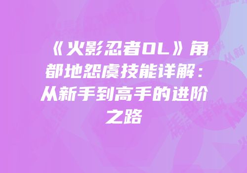 《火影忍者OL》角都地怨虞技能详解：从新手到高手的进阶之路