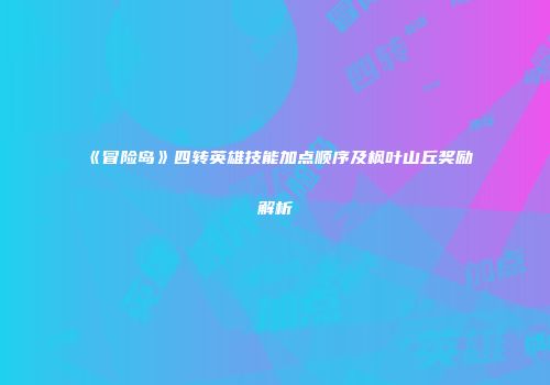《冒险岛》四转英雄技能加点顺序及枫叶山丘奖励解析