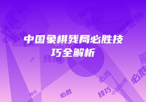 中国象棋残局必胜技巧全解析