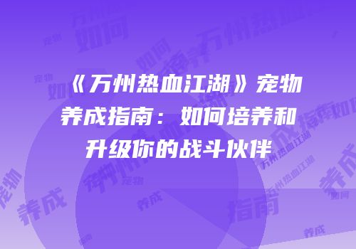 《万州热血江湖》宠物养成指南：如何培养和升级你的战斗伙伴