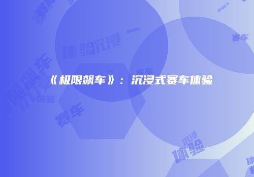 《极限飙车》：沉浸式赛车体验