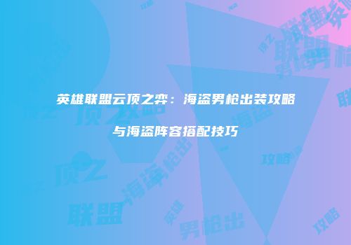 英雄联盟云顶之弈：海盗男枪出装攻略与海盗阵容搭配技巧