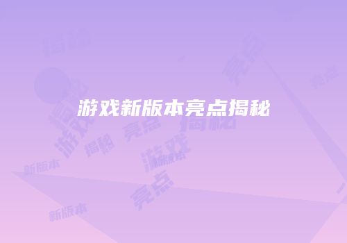 游戏新版本亮点揭秘