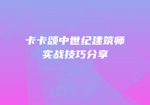 卡卡颂中世纪建筑师实战技巧分享