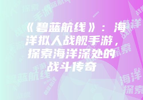 《碧蓝航线》：海洋拟人战舰手游，探索海洋深处的战斗传奇