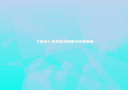 《逆战》游戏常见问题及攻略解析