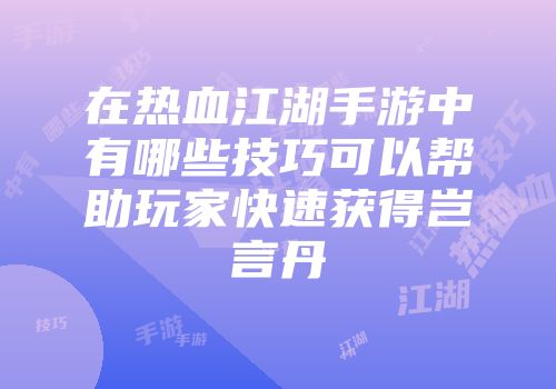在热血江湖手游中有哪些技巧可以帮助玩家快速获得岂言丹