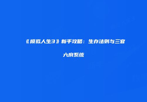 《模拟人生3》新手攻略：生存法则与三官六府系统