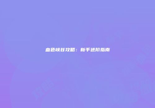 血色峡谷攻略：新手进阶指南