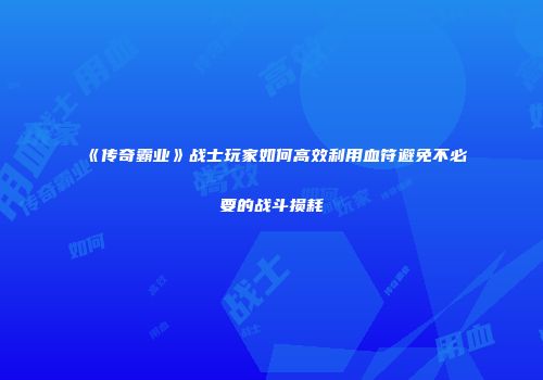 《传奇霸业》战士玩家如何高效利用血符避免不必要的战斗损耗