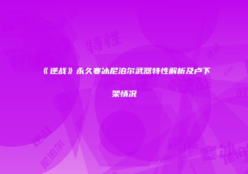 《逆战》永久寒冰尼泊尔武器特性解析及卢下架情况