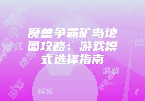 魔兽争霸矿岛地图攻略：游戏模式选择指南