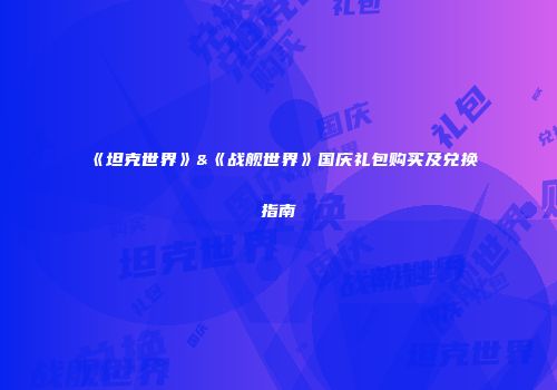 《坦克世界》&《战舰世界》国庆礼包购买及兑换指南