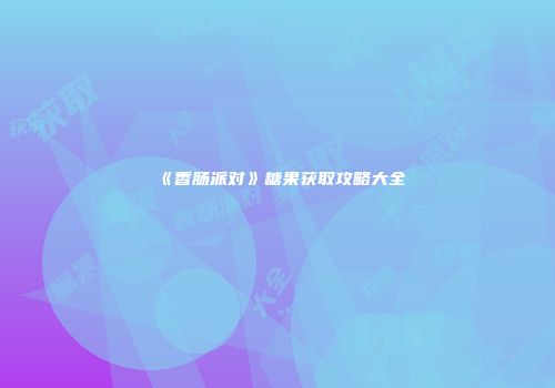 《香肠派对》糖果获取攻略大全