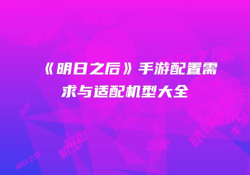 《明日之后》手游配置需求与适配机型大全