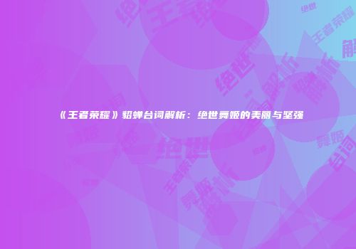 《王者荣耀》貂蝉台词解析：绝世舞姬的美丽与坚强