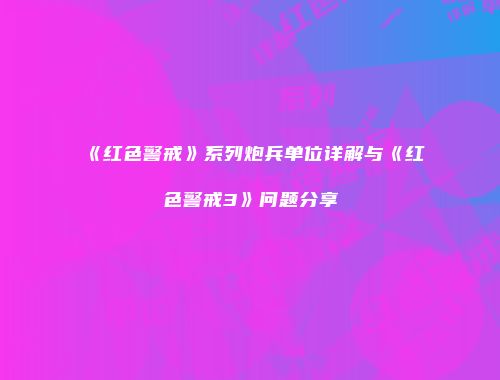 《红色警戒》系列炮兵单位详解与《红色警戒3》问题分享
