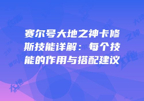 赛尔号大地之神卡修斯技能详解：每个技能的作用与搭配建议