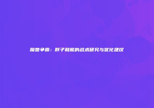 魔兽争霸：胖子和熊的战术研究与优化建议