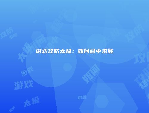 游戏攻防太极：如何稳中求胜