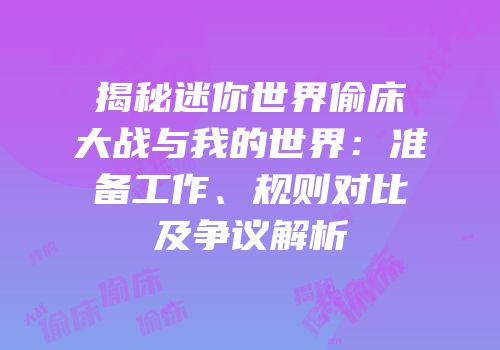 揭秘迷你世界偷床大战与我的世界：准备工作、规则对比及争议解析