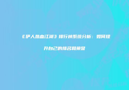 《伊人热血江湖》排行榜系统分析：如何提升自己的排名和荣誉
