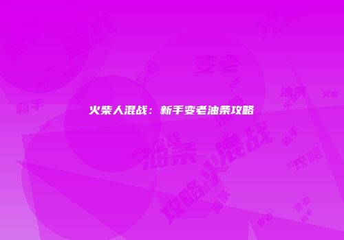 火柴人混战：新手变老油条攻略