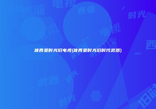 波西亚时光旧电视(波西亚时光旧时代武器)