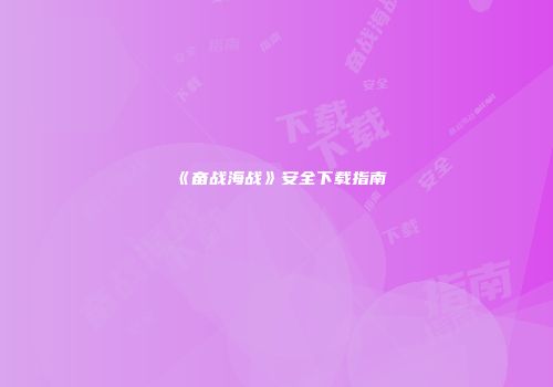 《奋战海战》安全下载指南