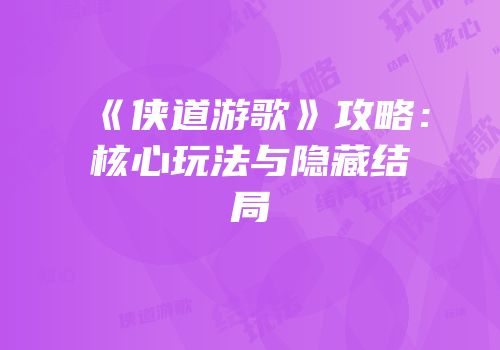 《侠道游歌》攻略:核心玩法与隐藏结局