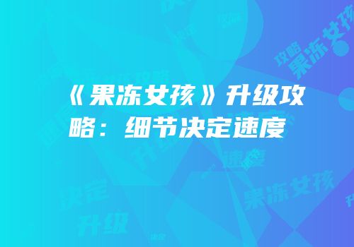 《果冻女孩》升级攻略：细节决定速度