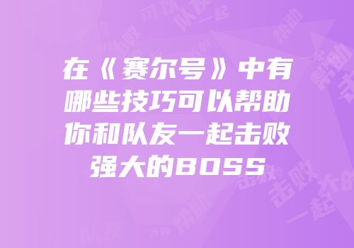 在《赛尔号》中有哪些技巧可以帮助你和队友一起击败强大的BOSS