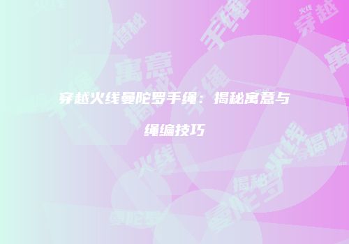 穿越火线曼陀罗手绳：揭秘寓意与绳编技巧