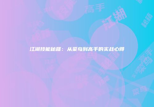 江湖技能秘籍：从菜鸟到高手的实战心得