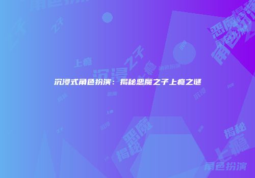 沉浸式角色扮演：揭秘恶魔之子上瘾之谜