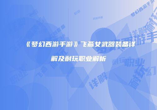 《梦幻西游手游》飞燕女武器装备详解及耐玩职业解析