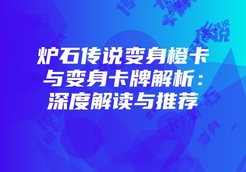 炉石传说变身橙卡与变身卡牌解析：深度解读与推荐