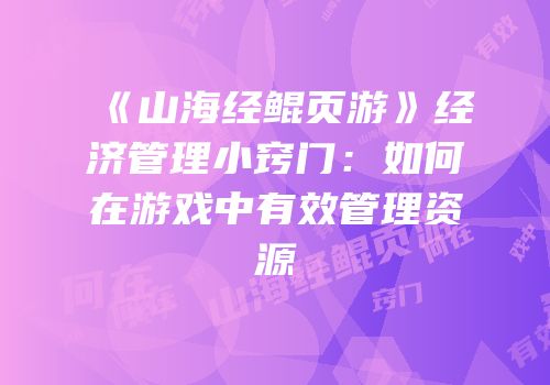 《山海经鲲页游》经济管理小窍门：如何在游戏中有效管理资源