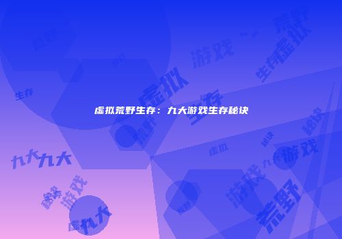 虚拟荒野生存：九大游戏生存秘诀