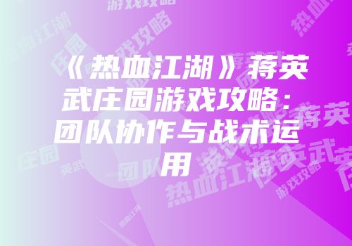 《热血江湖》蒋英武庄园游戏攻略:团队协作与战术运用