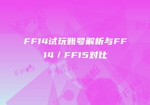 FF14试玩账号解析与FF14／FF15对比