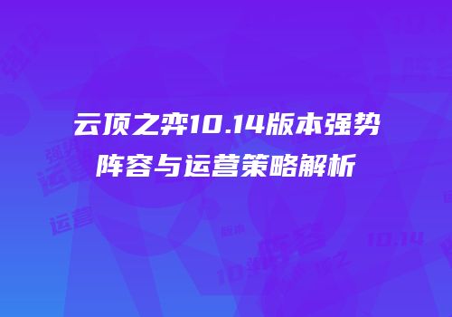 云顶之弈10.14版本强势阵容与运营策略解析