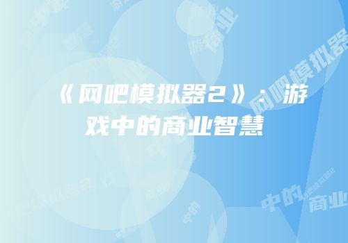 《网吧模拟器2》：游戏中的商业智慧