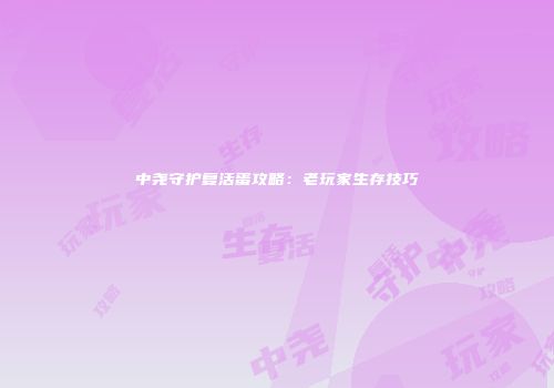 中尧守护复活蛋攻略：老玩家生存技巧