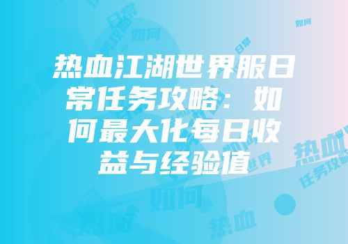 热血江湖世界服日常任务攻略:如何最大化每日收益与经验值