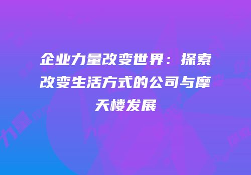 企业力量改变世界：探索改变生活方式的公司与摩天楼发展