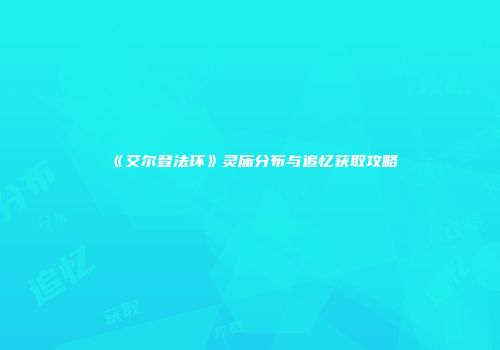 《艾尔登法环》灵庙分布与追忆获取攻略