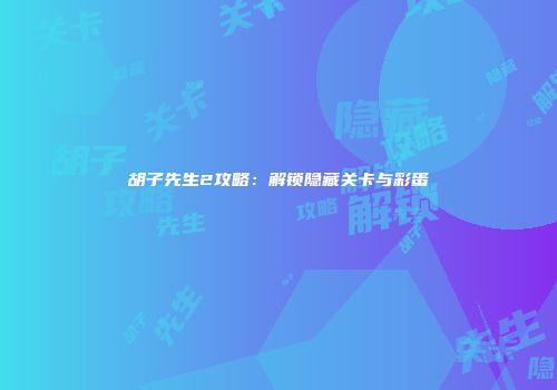 胡子先生2攻略：解锁隐藏关卡与彩蛋