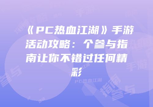 《PC热血江湖》手游活动攻略：个参与指南让你不错过任何精彩