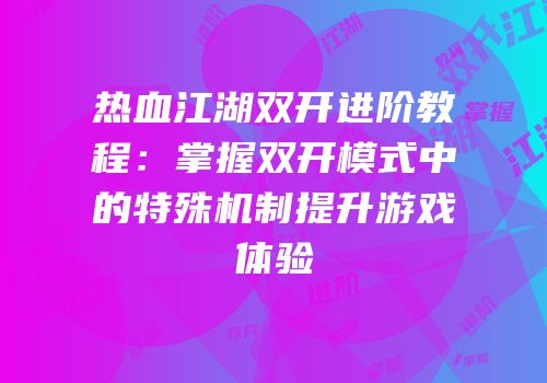 热血江湖双开进阶教程：掌握双开模式中的特殊机制提升游戏体验